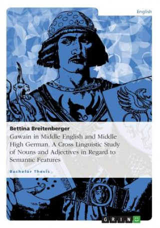 Carte Gawain in Middle English and Middle High German. A Cross Linguistic Study of Nouns and Adjectives in Regard to Semantic Features Bettina Breitenberger