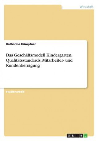 Książka Geschaftsmodell Kindergarten. Qualitatsstandards, Mitarbeiter- und Kundenbefragung Katharina Humpfner