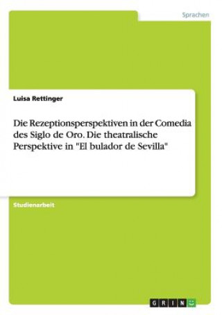 Carte Rezeptionsperspektiven in der Comedia des Siglo de Oro. Die theatralische Perspektive in El bulador de Sevilla Luisa Rettinger