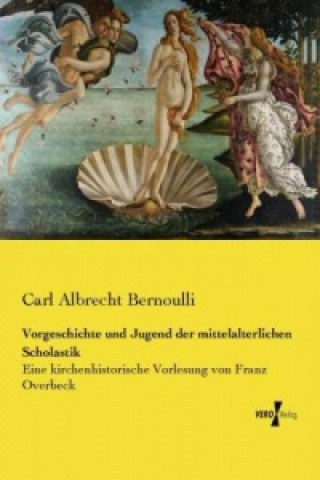 Könyv Vorgeschichte und Jugend der mittelalterlichen Scholastik Carl Albrecht Bernoulli