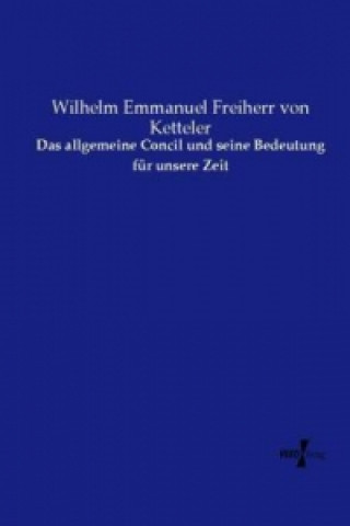 Kniha Das allgemeine Concil und seine Bedeutung für unsere Zeit Wilhelm Emmanuel Freiherr von Ketteler