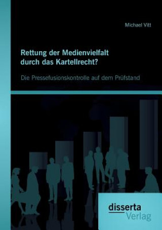 Kniha Rettung der Medienvielfalt durch das Kartellrecht? Die Pressefusionskontrolle auf dem Prufstand Michael Vitt