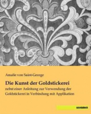 Könyv Die Kunst der Goldstickerei Amalie von Saint-George