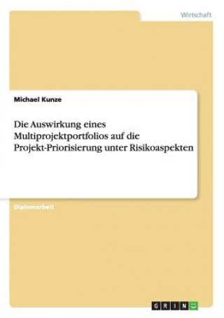 Kniha Die Auswirkung eines Multiprojektportfolios auf die Projekt-Priorisierung unter Risikoaspekten Michael Kunze