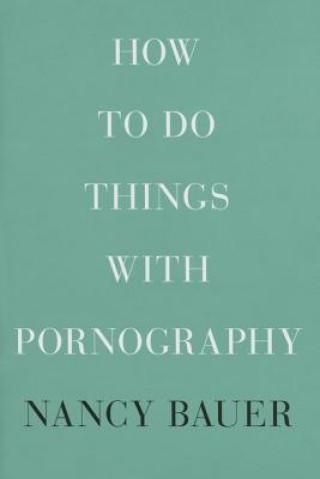 Kniha How to Do Things with Pornography Nancy Bauer