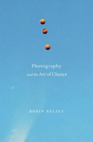 Knjiga Photography and the Art of Chance Robin Kelsey