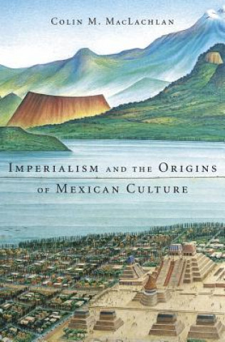 Könyv Imperialism and the Origins of Mexican Culture Colin M. MacLachlan