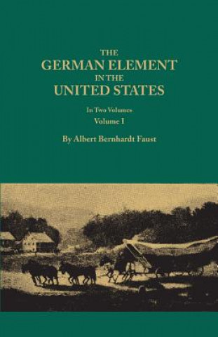Carte German Element in the United States, with special reference to its political, moral, social, and educational influence. In Two Volumes. Volume I Albert Bernhardt Faust