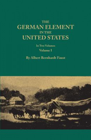 Knjiga German Element in the United States, with special reference to its political, moral, social, and educational influence. In Two Volumes. Volume I Albert Bernhardt Faust