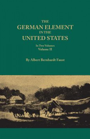 Książka German Element in the United States, with special reference to its political, moral, social, and educational influence. In Two Volumes. Volume II, inc Albert Bernhardt Faust