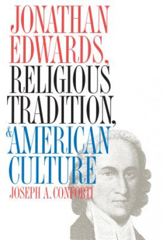 Könyv Jonathan Edwards, Religious Tradition, and American Culture Joseph A. Conforti