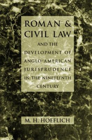 Kniha Roman and Civil Law and the Development of Anglo-American Jurisprudence in the Nineteenth Century Michael H. Hoeflich