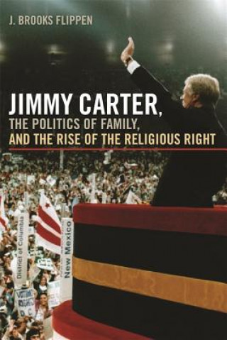 Buch Jimmy Carter, the Politics of Family and the Rise of the Religious Right J. Brooks Flippen