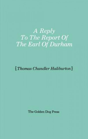 Carte Reply to the Report of the Earl of Durham Thomas Chandler Haliburton