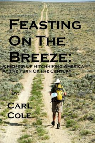 Carte Feasting on the Breeze: A Memoir of Hitchhiking America at the Turn of the Century Carl Cole