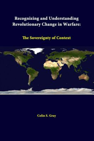 Kniha Recognizing and Understanding Revolutionary Change in Warfare: the Sovereignty of Context Strategic Studies Institute