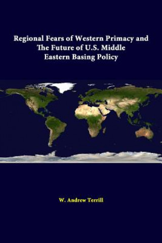 Kniha Regional Fears of Western Primacy and the Future of U.S. Middle Eastern Basing Policy Strategic Studies Institute