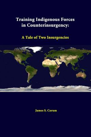 Könyv Training Indigenous Forces in Counterinsurgency: A Tale of Two Insurgencies Strategic Studies Institute