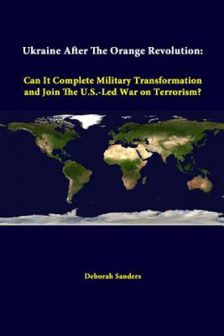 Carte Ukraine After the Orange Revolution: Can it Complete Military Transformation and Join the U.S.-Led War on Terrorism? Strategic Studies Institute