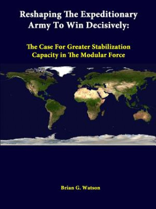 Kniha Reshaping the Expeditionary Army to Win Decisively: the Case for Greater Stabilization Capacity in the Modular Force Strategic Studies Institute