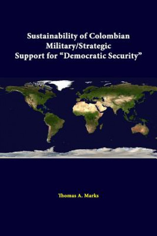 Könyv Sustainability of Colombian Military/Strategic Support for "Democratic Security" Strategic Studies Institute