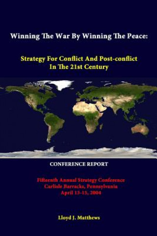 Carte Winning the War by Winning the Peace: Strategy for Conflict and Post-Conflict in the 21st Century - Fifteenth Annual Strategy Conference Carlisle Barr Strategic Studies Institute