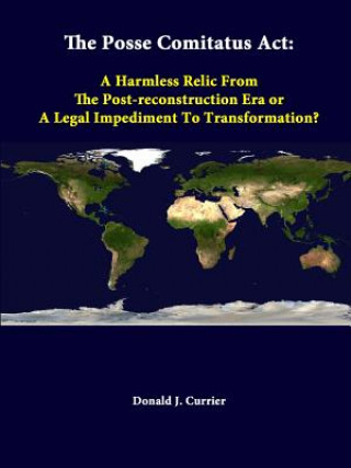 Libro Posse Comitatus Act: A Harmless Relic from the Post-Reconstruction Era or A Legal Impediment to Transformation? Strategic Studies Institute