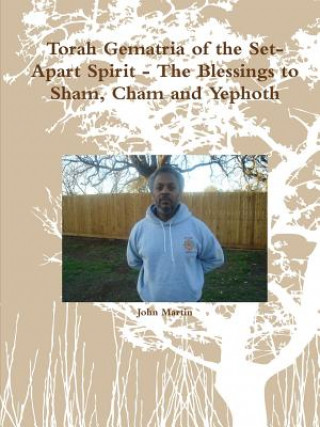 Könyv Torah Gematria of the Set-Apart Spirit - the Blessings to Sham, Cham and Yephoth John Martin