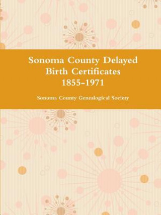Könyv Sonoma County Delayed Birth Certificates 1855-1971 Sonoma County Genealogical Society