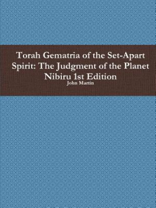 Könyv Torah Gematria of the Set-Apart Spirit: the Judgment of the Planet Nibiru 1st Edition John Martin