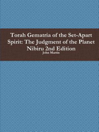 Könyv Torah Gematria of the Set-Apart Spirit: the Judgment of the Planet Nibiru 2nd Edition John Martin