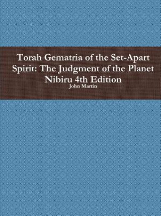 Könyv Torah Gematria of the Set-Apart Spirit: the Judgment of the Planet Nibiru 4th Edition John Martin
