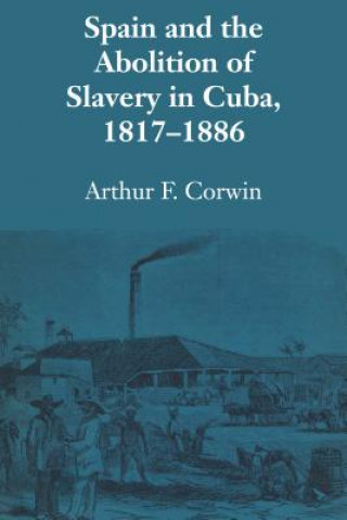 Könyv Spain and the Abolition of Slavery in Cuba, 1817-1886 Arthur F Corwin