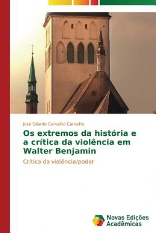 Kniha Os extremos da historia e a critica da violencia em Walter Benjamin Carvalho Jose Gilardo Carvalho