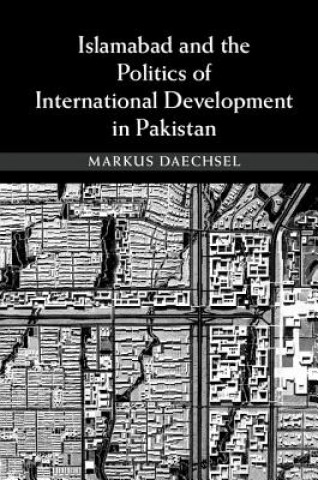 Könyv Islamabad and the Politics of International Development in Pakistan Markus Daechsel