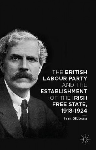 Kniha British Labour Party and the Establishment of the Irish Free State, 1918-1924 Ivan Gibbons