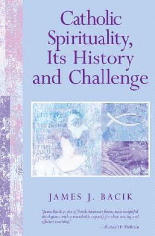 Kniha Catholic Spirituality, Its History and Challenge James J. Bacik