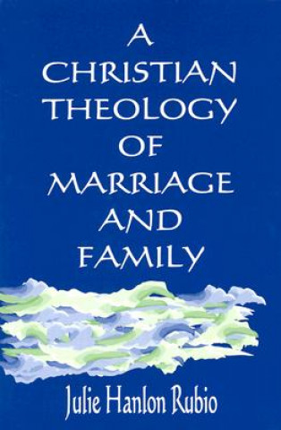 Knjiga Christian Theology of Marriage and Family Julie Hanlon Rubio