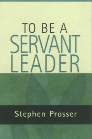 Carte To be  a Servant-leader Stephen Prosser