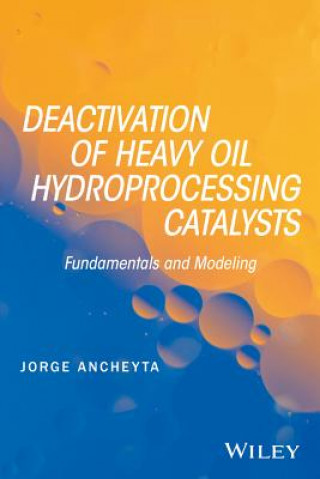 Könyv Deactivation of Heavy Oil Hydroprocessing Catalyst s: Fundamentals and Modeling Jorge Ancheyta