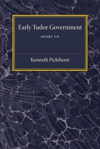 Könyv Early Tudor Government: Volume 1, Henry VII Kenneth Pickthorn
