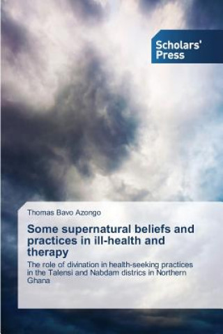 Carte Some supernatural beliefs and practices in ill-health and therapy Azongo Thomas Bavo