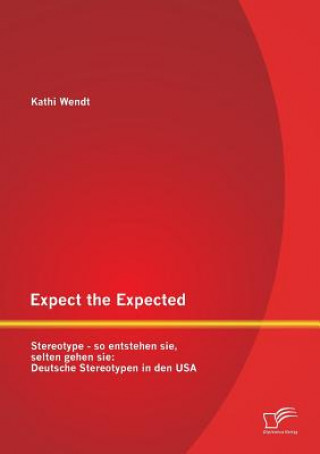 Könyv Expect the Expected. Stereotype - so entstehen sie, selten gehen sie Kathi Wendt