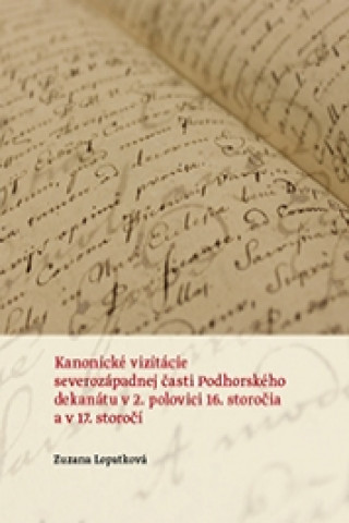 Knjiga Kanonické vizitácie severozápadnej časti Podhorského dekanátu v 2. polovici 16. storočia a v 17. sto Zuzana Lopatková