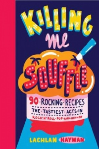 Carte Killing Me Souffle : The Tastiest Acts in Rock 'n' Roll, Pop & Hip Hop Lachlan Hayman