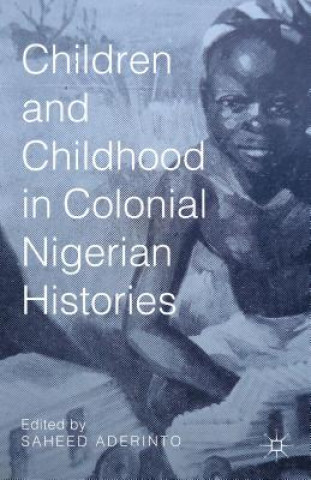 Kniha Children and Childhood in Colonial Nigerian Histories Saheed Aderinto