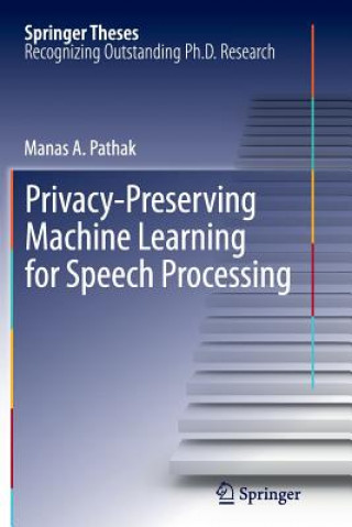 Knjiga Privacy-Preserving Machine Learning for Speech Processing Manas A. Pathak