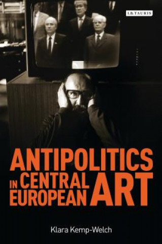 Könyv Antipolitics in Central European Art Klara Kemp-Welch