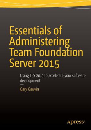 Könyv Essentials of Administering Team Foundation Server 2015 Gary Gauvin