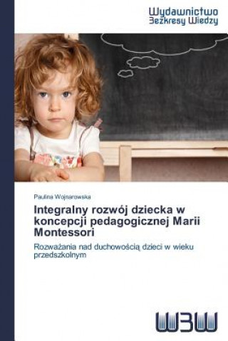 Könyv Integralny rozwoj dziecka w koncepcji pedagogicznej Marii Montessori Wojnarowska Paulina